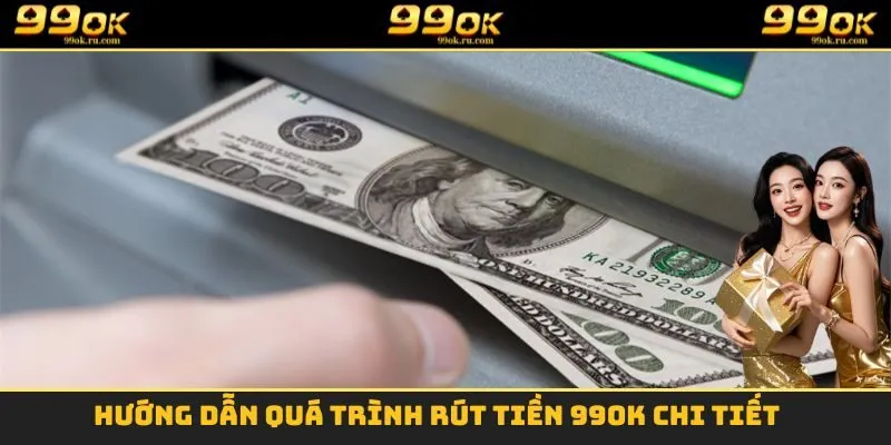 Rút Tiền 99OK - Nhận Tiền Tỷ Khi Trải Nghiệm Mỗi Ngày 1 Hướng dẫn quá trình rút tiền 99OK chi tiết