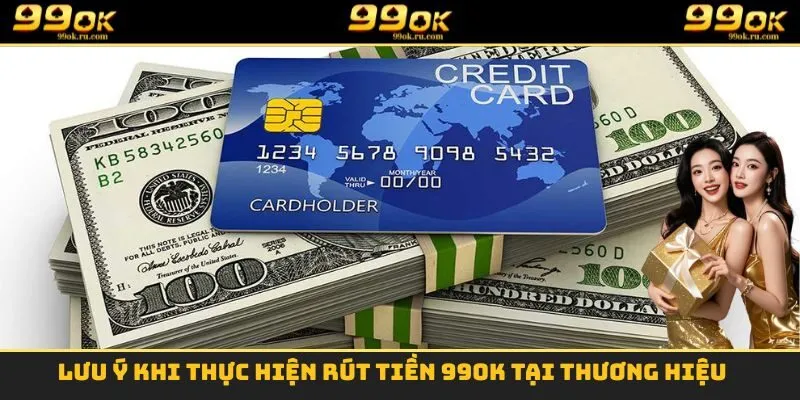 Rút Tiền 99OK - Nhận Tiền Tỷ Khi Trải Nghiệm Mỗi Ngày 2 Lưu ý khi thực hiện rút tiền 99OK tại thương hiệu