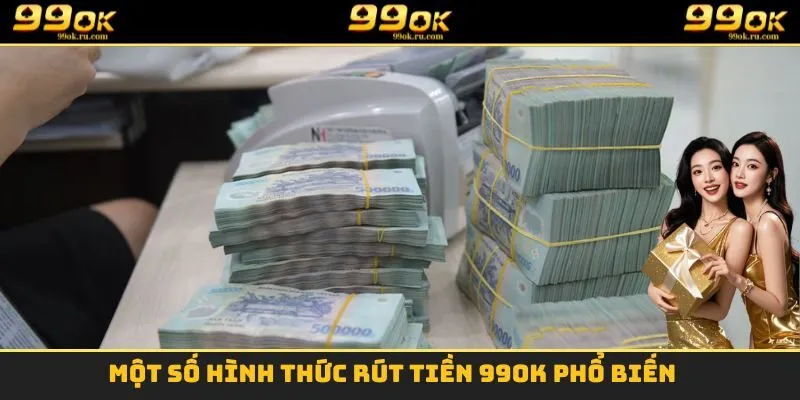 Rút Tiền 99OK - Nhận Tiền Tỷ Khi Trải Nghiệm Mỗi Ngày 3 Một số hình thức rút tiền 99OK phổ biến